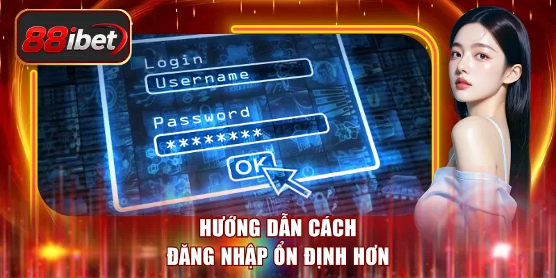 Hướng dẫn cách đăng nhập ổn định hơn